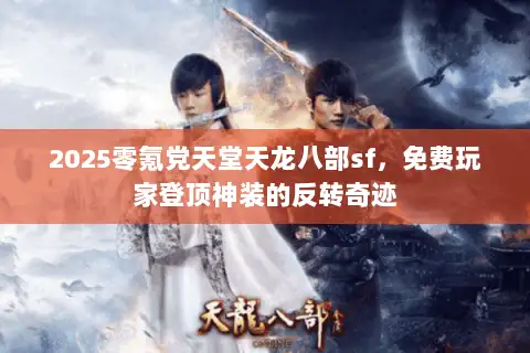 2025零氪党天堂天龙八部sf,免费玩家登顶神装的反转奇迹 2025零氪党天堂天龙八部sf,免费玩家登顶神装的反转奇迹