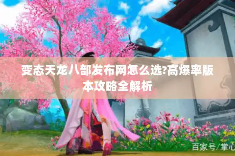 变态天龙八部发布网怎么选?高爆率版本攻略全解析 变态天龙八部发布网怎么选?高爆率版本攻略全解析