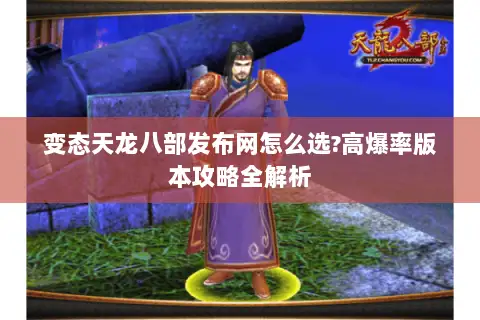 变态天龙八部发布网怎么选?高爆率版本攻略全解析