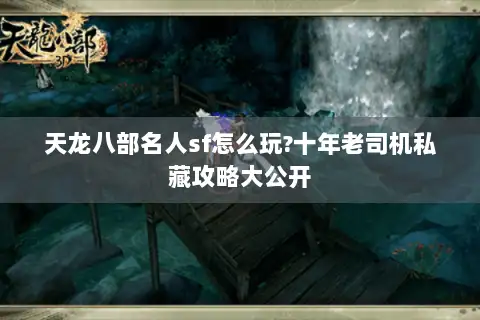 天龙八部名人sf怎么玩?十年老司机私藏攻略大公开 天龙八部名人sf怎么玩?十年老司机私藏攻略大公开