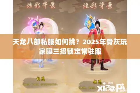 天龙八部私服如何挑?2025年骨灰玩家曝三招锁定常驻服 天龙八部私服如何挑?2025年骨灰玩家曝三招锁定常驻服