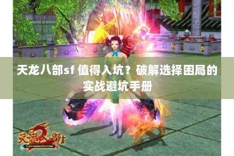 天龙八部sf 值得入坑?破解选择困局的实战避坑手册 天龙八部sf 值得入坑?破解选择困局的实战避坑手册