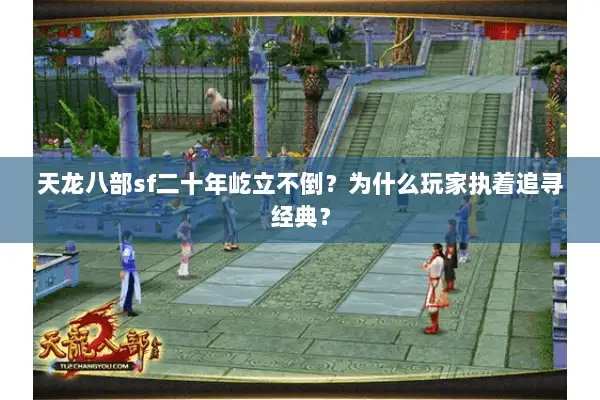 天龙八部sf二十年屹立不倒?为什么玩家执着追寻经典? 天龙八部sf二十年屹立不倒?为什么玩家执着追寻经典?