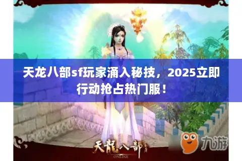 天龙八部sf玩家涌入秘技,2025立即行动抢占热门服! 天龙八部sf玩家涌入秘技,2025立即行动抢占热门服!