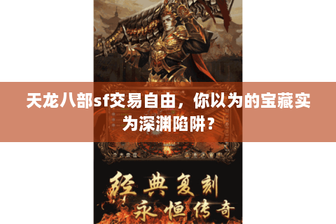 天龙八部sf交易自由,你以为的宝藏实为深渊陷阱? 天龙八部sf交易自由,你以为的宝藏实为深渊陷阱?