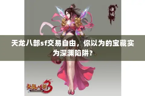 天龙八部sf交易自由,你以为的宝藏实为深渊陷阱? 天龙八部sf交易自由,你以为的宝藏实为深渊陷阱?