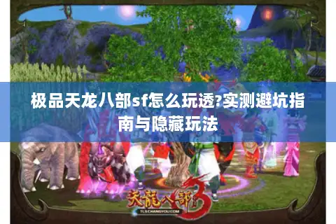 极品天龙八部sf怎么玩透?实测避坑指南与隐藏玩法 极品天龙八部sf怎么玩透?实测避坑指南与隐藏玩法