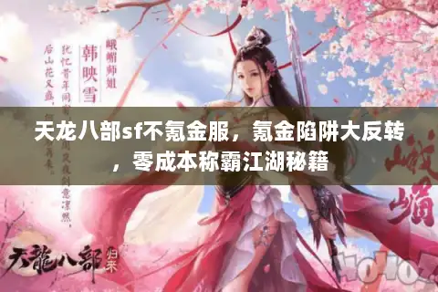 天龙八部sf不氪金服,氪金陷阱大反转,零成本称霸江湖秘籍 天龙八部sf不氪金服,氪金陷阱大反转,零成本称霸江湖秘籍