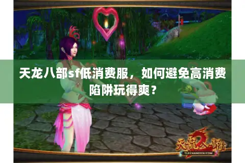 天龙八部sf低消费服,如何避免高消费陷阱玩得爽? 天龙八部sf低消费服,如何避免高消费陷阱玩得爽?