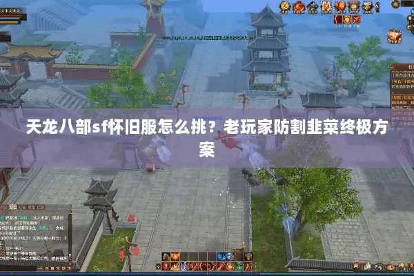 天龙八部sf怀旧服怎么挑？老玩家防割韭菜终极方案