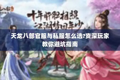 天龙八部官服与私服怎么选?资深玩家教你避坑指南 天龙八部官服与私服怎么选?资深玩家教你避坑指南