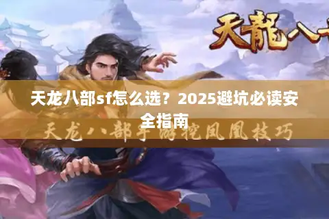 天龙八部sf怎么选？2025避坑必读安全指南
