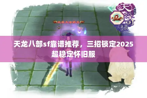 天龙八部sf靠谱推荐,三招锁定2025超稳定怀旧服 天龙八部sf靠谱推荐,三招锁定2025超稳定怀旧服