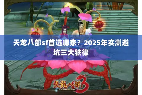 天龙八部sf首选哪家？2025年实测避坑三大铁律