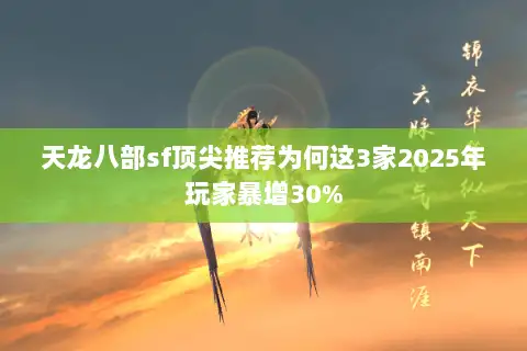 天龙八部sf顶尖推荐为何这3家2025年玩家暴增30%