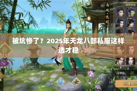 被坑惨了？2025年天龙八部私服这样选才稳
