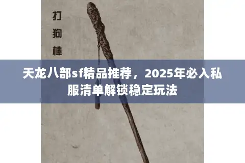 天龙八部sf精品推荐,2025年必入私服清单解锁稳定玩法 天龙八部sf精品推荐,2025年必入私服清单解锁稳定玩法