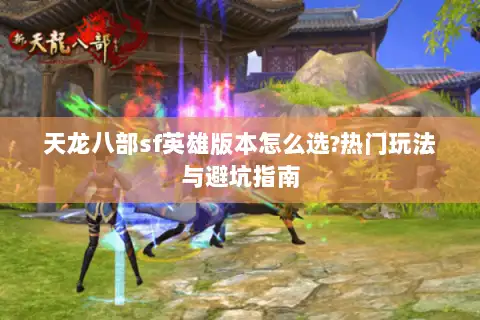 天龙八部sf英雄版本怎么选?热门玩法与避坑指南