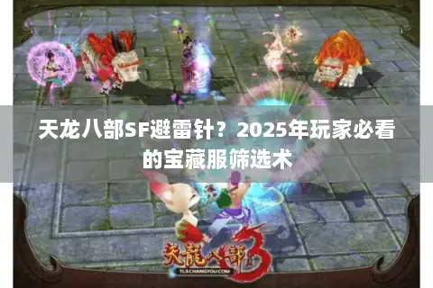天龙八部SF避雷针？2025年玩家必看的宝藏服筛选术