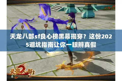 天龙八部sf良心榜黑幕揭穿?这份2025避坑指南让你一眼辨真假 天龙八部sf良心榜黑幕揭穿?这份2025避坑指南让你一眼辨真假