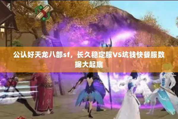 公认好天龙八部sf，长久稳定服VS坑钱快餐服数据大起底