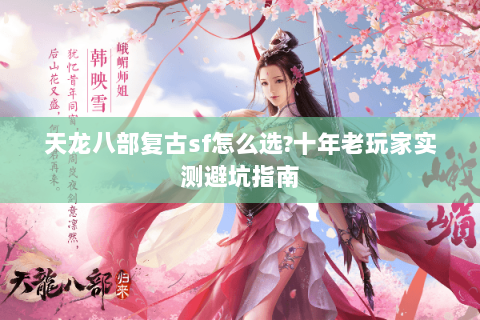 天龙八部复古sf怎么选?十年老玩家实测避坑指南
