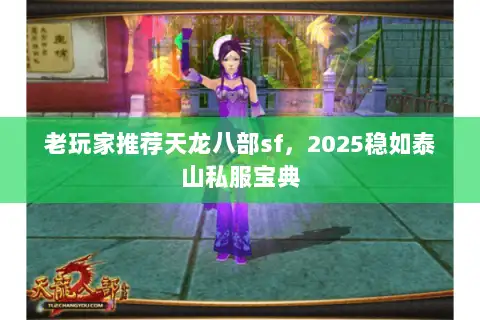 老玩家推荐天龙八部sf，2025稳如泰山私服宝典