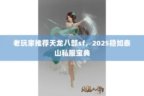 老玩家推荐天龙八部sf，2025稳如泰山私服宝典