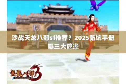 沙战天龙八部sf推荐?2025防坑手册曝三大隐患 沙战天龙八部sf推荐?2025防坑手册曝三大隐患