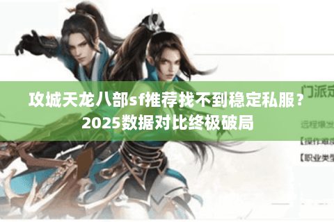 攻城天龙八部sf推荐找不到稳定私服?2025数据对比终极破局 攻城天龙八部sf推荐找不到稳定私服?2025数据对比终极破局