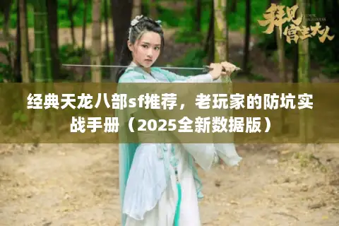 经典天龙八部sf推荐，老玩家的防坑实战手册（2025全新数据版）