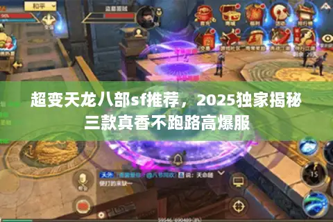 超变天龙八部sf推荐,2025独家揭秘三款真香不跑路高爆服 超变天龙八部sf推荐,2025独家揭秘三款真香不跑路高爆服