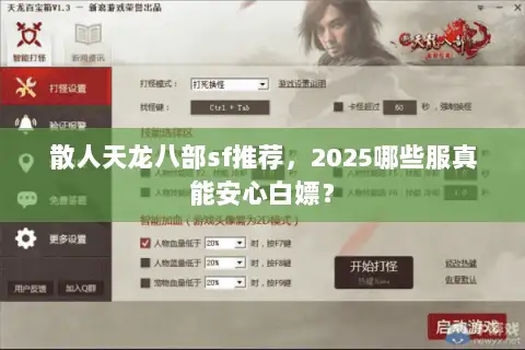 散人天龙八部sf推荐,2025哪些服真能安心白嫖? 散人天龙八部sf推荐,2025哪些服真能安心白嫖?