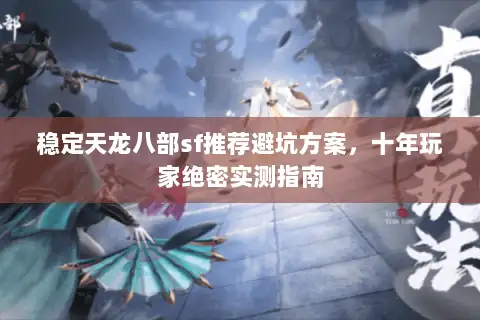 稳定天龙八部sf推荐避坑方案,十年玩家绝密实测指南 稳定天龙八部sf推荐避坑方案,十年玩家绝密实测指南
