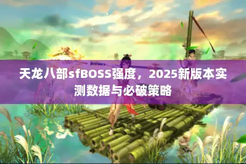 天龙八部sfBOSS强度，2025新版本实测数据与必破策略