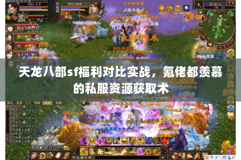 天龙八部sf福利对比实战，氪佬都羡慕的私服资源获取术