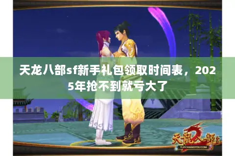 天龙八部sf新手礼包领取时间表，2025年抢不到就亏大了