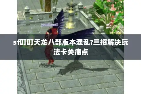 sf叮叮天龙八部版本混乱?三招解决玩法卡关痛点 sf叮叮天龙八部版本混乱?三招解决玩法卡关痛点