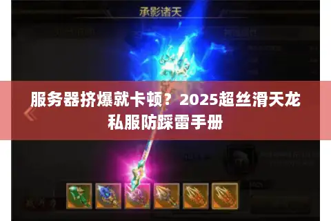 服务器挤爆就卡顿？2025超丝滑天龙私服防踩雷手册