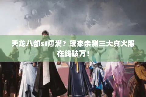 天龙八部sf爆满？玩家亲测三大真火服在线破万！