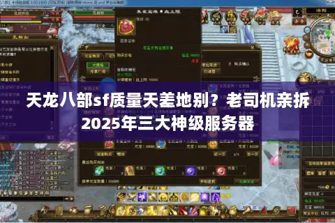 天龙八部sf质量天差地别?老司机亲拆2025年三大神级服务器 天龙八部sf质量天差地别?老司机亲拆2025年三大神级服务器