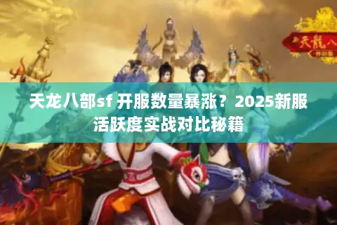 天龙八部sf 开服数量暴涨?2025新服活跃度实战对比秘籍 天龙八部sf 开服数量暴涨?2025新服活跃度实战对比秘籍