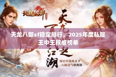 天龙八部sf稳定排行,2025年度私服王中王权威榜单 天龙八部sf稳定排行,2025年度私服王中王权威榜单