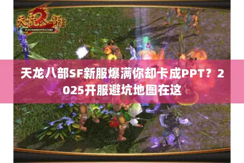 天龙八部SF新服爆满你却卡成PPT？2025开服避坑地图在这