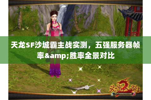 天龙SF沙城霸主战实测,五强服务器帧率&胜率全景对比 天龙SF沙城霸主战实测,五强服务器帧率&胜率全景对比