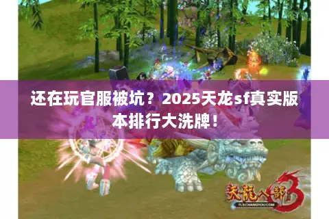 还在玩官服被坑?2025天龙sf真实版本排行大洗牌! 还在玩官服被坑?2025天龙sf真实版本排行大洗牌!