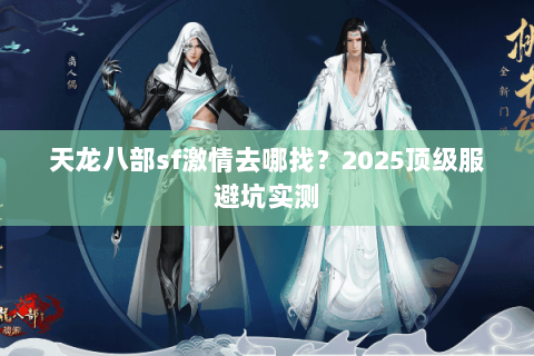 天龙八部sf激情去哪找？2025顶级服避坑实测