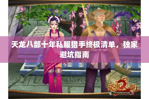 天龙八部十年私服猎手终极清单,独家避坑指南 天龙八部十年私服猎手终极清单,独家避坑指南