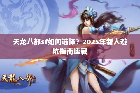 天龙八部sf如何选择?2025年新人避坑指南速藏 天龙八部sf如何选择?2025年新人避坑指南速藏