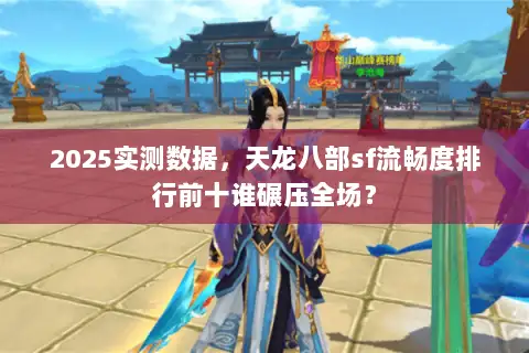 2025实测数据，天龙八部sf流畅度排行前十谁碾压全场？